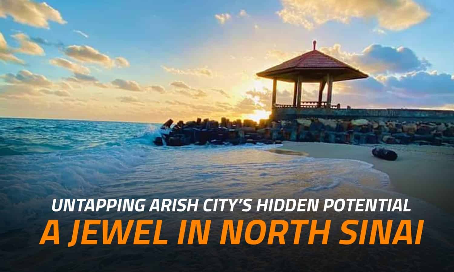 Untapping Arish City’s Hidden Potential: A Jewel in North Sinai


